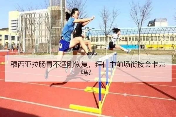 穆西亚拉肠胃不适刚恢复，拜仁中前场衔接会卡壳吗？