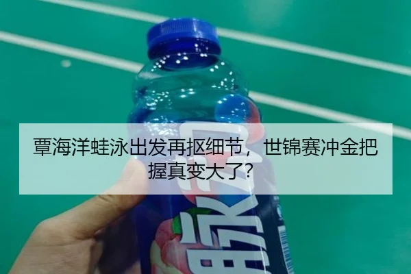 覃海洋蛙泳出发再抠细节，世锦赛冲金把握真变大了？